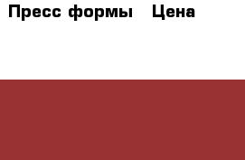 Пресс-формы › Цена ­ 1 000 000 - Свердловская обл., Екатеринбург г. Бизнес » Оборудование   . Свердловская обл.,Екатеринбург г.